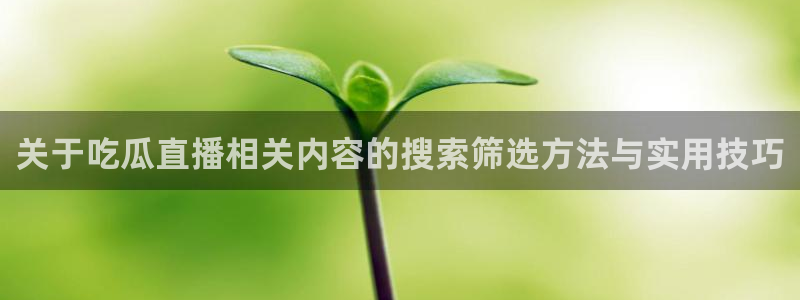 黑料爆料热门事件:关于吃瓜直播相关内容的搜索筛选方法与实用技巧